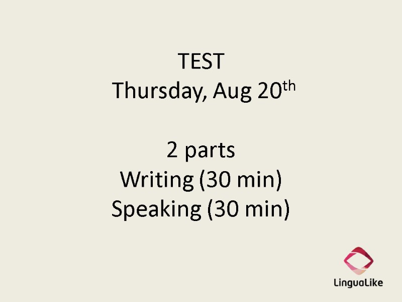 TEST  Thursday, Aug 20th  2 parts Writing (30 min) Speaking (30 min)